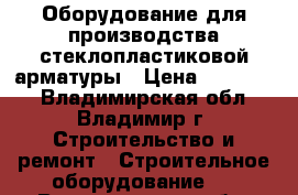 Оборудование для производства стеклопластиковой арматуры › Цена ­ 600 000 - Владимирская обл., Владимир г. Строительство и ремонт » Строительное оборудование   . Владимирская обл.